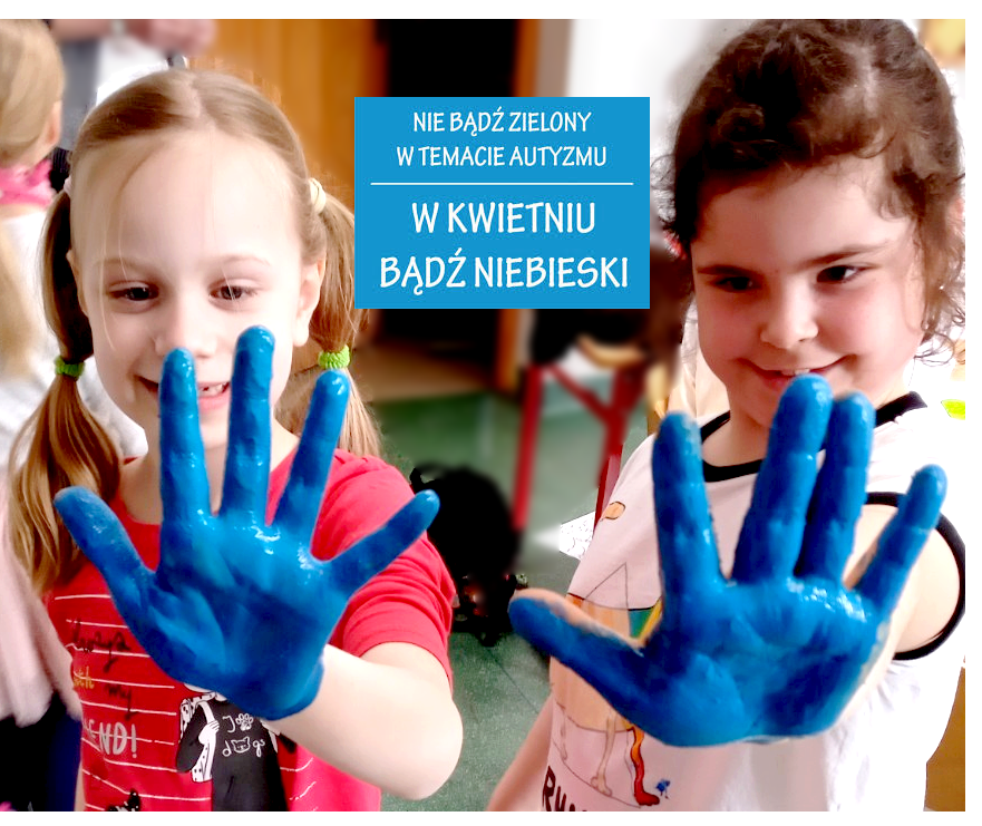 Dwie dziewczynki wyciągają dwie umalowane na niebiesko ręce. Pośrodku napis " Nie bądź zielony w temacie autyzmu, w kwietniu bądź niebieski"